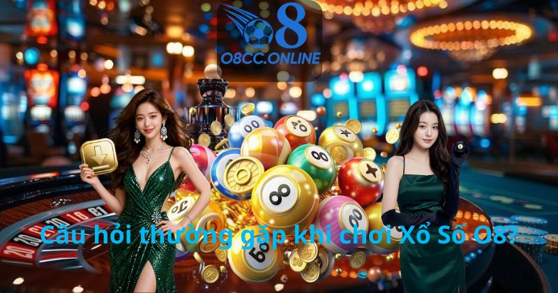 Câu hỏi thường gặp khi chơi Xổ Số O8?